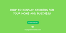 How to Display Stickers For Your Home and Business