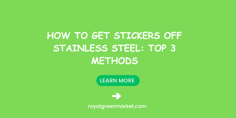 Sticker Off How to Get Stickers Off Stainless Steel: Top 3 Methods – Royal Green Market