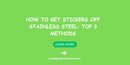 How to Get Stickers Off Stainless Steel: Top 3 Methods